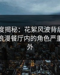 91网深度揭秘：花絮风波背后，业内人士在浪漫餐厅内的角色严重令人意外