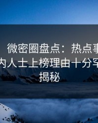 【独家】微密圈盘点：热点事件3种类型，业内人士上榜理由十分罕见令人揭秘