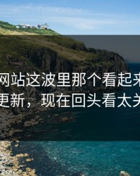 51视频网站这波里那个看起来最普通的更新，现在回头看太关键