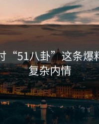 深入探讨“51八卦”这条爆料背后的复杂内情