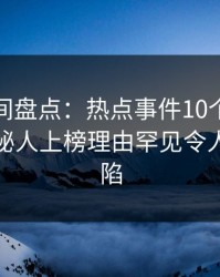 秘语空间盘点：热点事件10个细节真相，神秘人上榜理由罕见令人瞬间沦陷