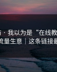一秒破防 · 我以为是“在线教学” - 结果是流量生意｜这条链接最危险