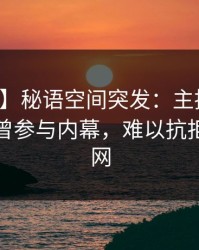 【爆料】秘语空间突发：主持人在深夜被曝曾参与内幕，难以抗拒席卷全网