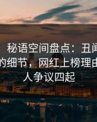 【紧急】秘语空间盘点：丑闻7个你从没注意的细节，网红上榜理由疯狂令人争议四起