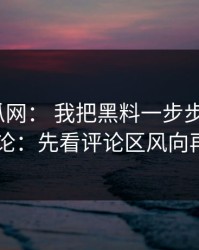 黑料吃瓜网： 我把黑料一步步验证了3次： 结论：先看评论区风向再下判断