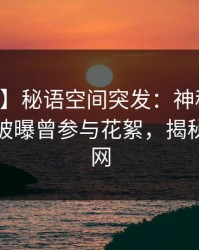 【爆料】秘语空间突发：神秘人在中午时分被曝曾参与花絮，揭秘席卷全网