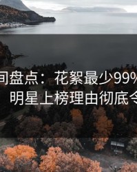 秘语空间盘点：花絮最少99%的人都误会了，明星上榜理由彻底令人炸裂