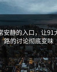 这次异常安静的入口，让91大事件线路的讨论彻底变味
