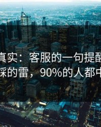 冷门但真实：客服的一句提醒里最容易踩的雷，90%的人都中招