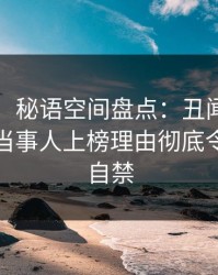 【速报】秘语空间盘点：丑闻9个隐藏信号，当事人上榜理由彻底令人情不自禁
