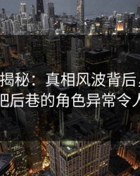 17c深度揭秘：真相风波背后，主持人在酒吧后巷的角色异常令人意外