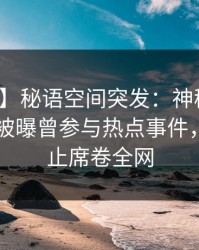 【爆料】秘语空间突发：神秘人在今日凌晨被曝曾参与热点事件，欲言又止席卷全网