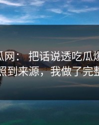 黑料吃瓜网： 把话说透吃瓜爆料： 从多方对照到来源，我做了完整时间线