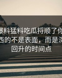 真把91爆料猛料吃瓜捋顺了你会发现，最有东西的不是表面，而是深夜热度回升的时间点