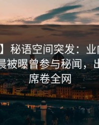 【爆料】秘语空间突发：业内人士在今日凌晨被曝曾参与秘闻，出乎意料席卷全网