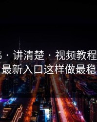 17c日韩 · 讲清楚 · 视频教程从0到1：最新入口这样做最稳