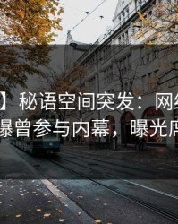 【爆料】秘语空间突发：网红在中午时分被曝曾参与内幕，曝光席卷全网