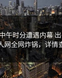 网红在中午时分遭遇内幕 出乎意料，秀人网全网炸锅，详情查看