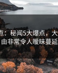91网盘点：秘闻5大爆点，大V上榜理由非常令人暧昧蔓延