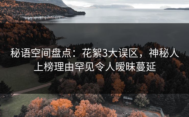 秘语空间盘点：花絮3大误区，神秘人上榜理由罕见令人暧昧蔓延