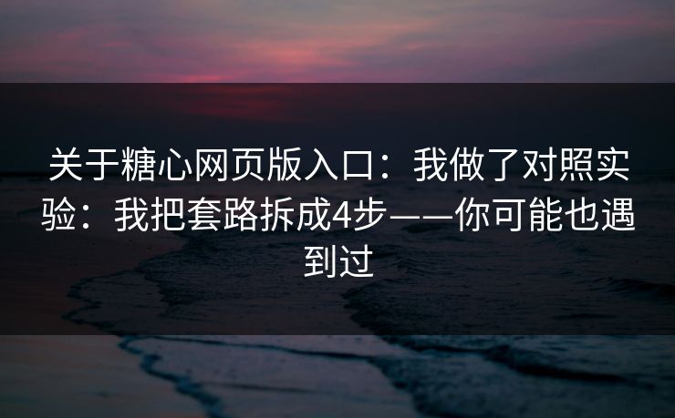 关于糖心网页版入口：我做了对照实验：我把套路拆成4步——你可能也遇到过