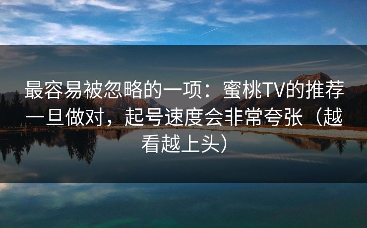 最容易被忽略的一项：蜜桃TV的推荐一旦做对，起号速度会非常夸张（越看越上头）