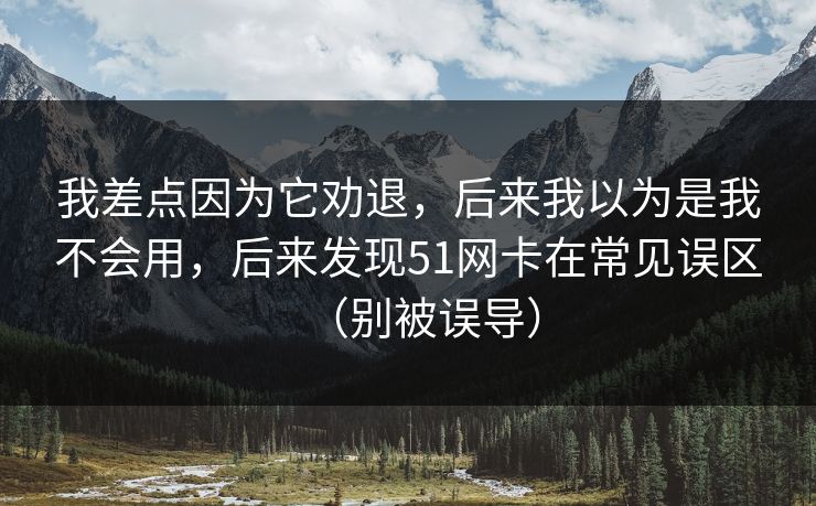 我差点因为它劝退,后来我以为是我不会用,后来发现51网卡在常见误区(别被误导) 我差点因为它劝退,后来我以为是我不会用,后来发现51网卡在常见误区(别被误导)